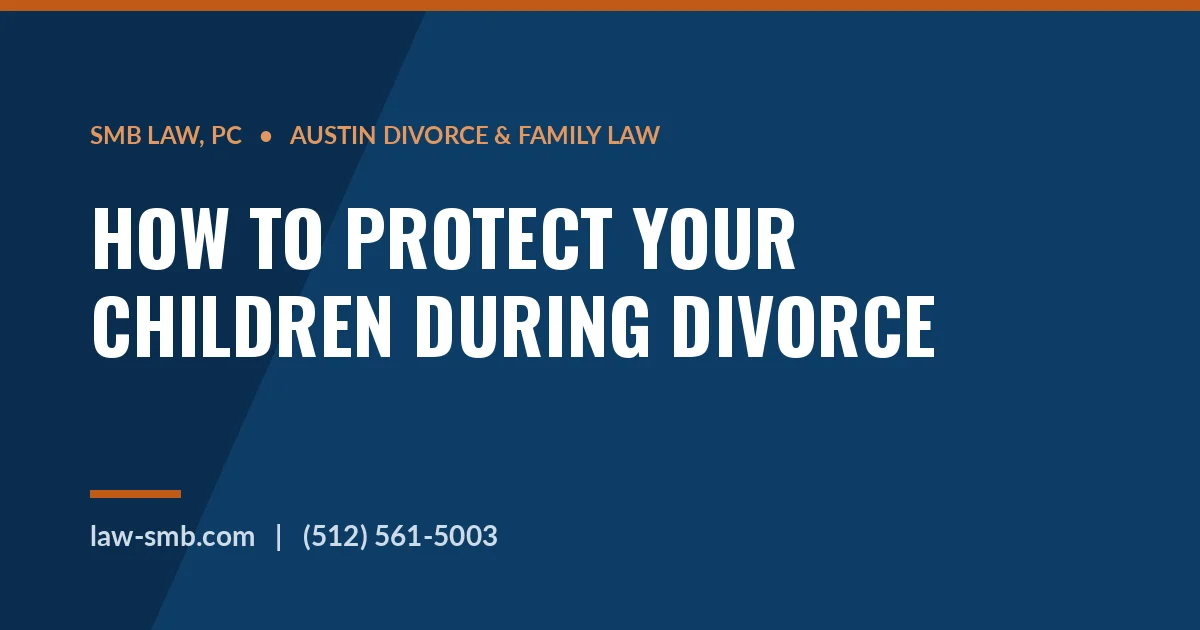 Protecting your children during divorce — SMB Law, PC Austin family lawyers