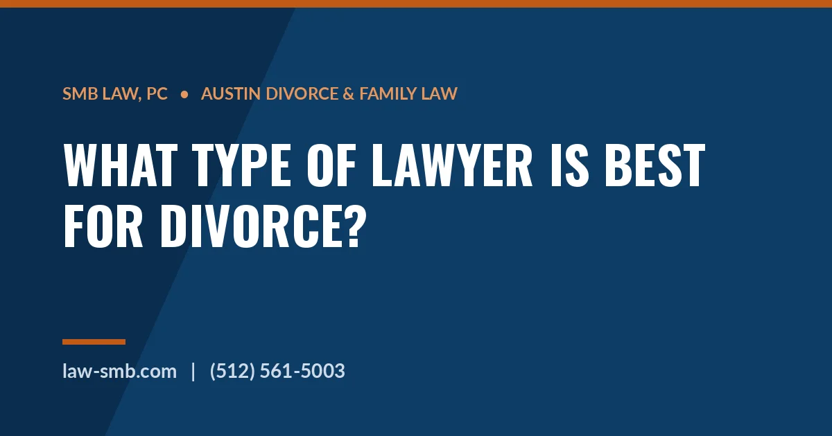 Choosing the best type of divorce lawyer — SMB Law, PC Austin guide