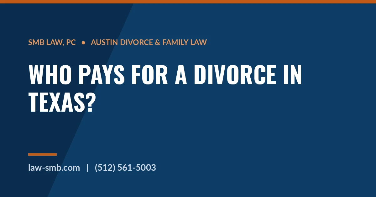 Who pays for a divorce in Texas — SMB Law, PC attorney fee guide
